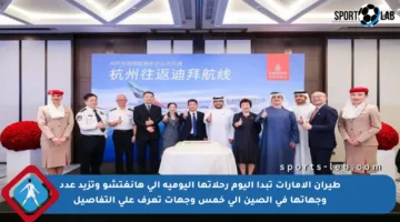 طيران الإمارات تبدأ اليوم رحلاتها اليومية إلى هانغتشو وتزيد عدد وجهاتها في الصين إلى خمس وجهات تعرف على التفاصيل